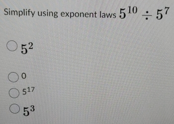 Simplify using exponent laws 5^(10)/ 5^7
5^2
0
5^(17)
5^3