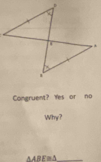 Congruent? Yes or no 
Why?
△ ABE≌ △ _