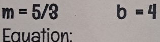 m=5/3
b=4
Equation: