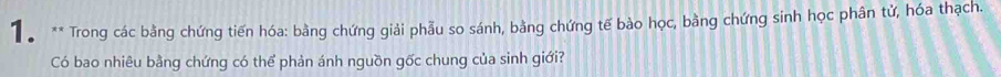 Tể ** Trong các bằng chứng tiến hóa: bằng chứng giải phẫu so sánh, bằng chứng tế bào học, bằng chứng sinh học phân tử, hóa thạch. 
Có bao nhiêu bằng chứng có thể phản ánh nguồn gốc chung của sinh giới?