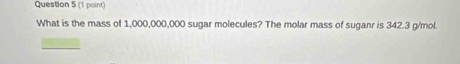 What is the mass of 1,000,000,000 sugar molecules? The molar mass of suganr is 342.3 g/mol.