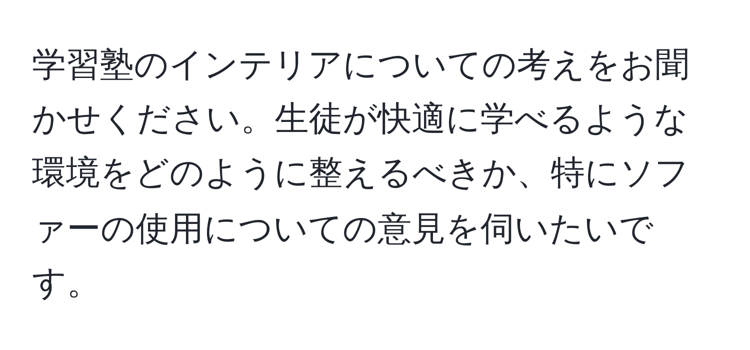 学習塾のインテリアについての考えをお聞かせください。生徒が快適に学べるような環境をどのように整えるべきか、特にソファーの使用についての意見を伺いたいです。