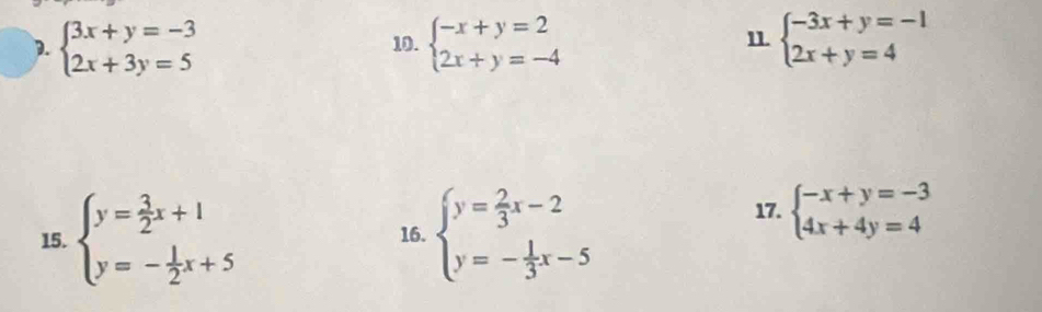 beginarrayl 3x+y=-3 2x+3y=5endarray. 10. beginarrayl -x+y=2 2x+y=-4endarray. 11 beginarrayl -3x+y=-1 2x+y=4endarray.
15. beginarrayl y= 3/2 x+l y=- 1/2 x+5endarray. 16. beginarrayl y= 2/3 x-2 y=- 1/3 x-5endarray.
17. beginarrayl -x+y=-3 4x+4y=4endarray.