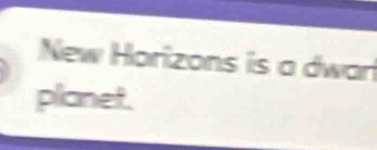 New Horizons is a dwar 
planet.