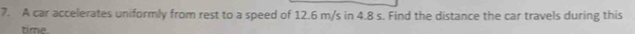 A car accelerates uniformly from rest to a speed of 12.6 m/s in 4.8 s. Find the distance the car travels during this 
time.