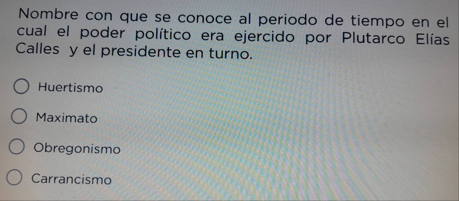 Nombre con que se conoce al periodo de tiempo en el
cual el poder político era ejercido por Plutarco Elías
Calles y el presidente en turno.
Huertismo
Maximato
Obregonismo
Carrancismo