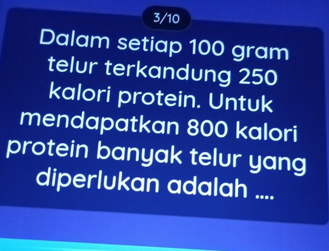 3/10 
Dalam setiap 100 gram
telur terkandung 250
kalori protein. Untuk 
mendapatkan 800 kalori 
protein banyak telur yang 
diperlukan adalah ....