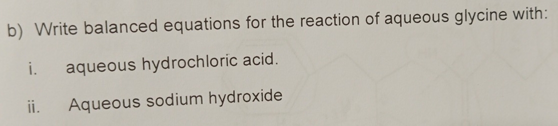 Write balanced equations for the reaction of aqueous glycine with: 
i. aqueous hydrochloric acid. 
ii. Aqueous sodium hydroxide