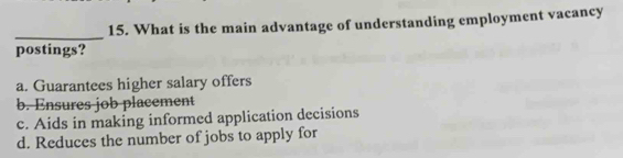 What is the main advantage of understanding employment vacancy
postings?
a. Guarantees higher salary offers
b. Ensures job placement
c. Aids in making informed application decisions
d. Reduces the number of jobs to apply for