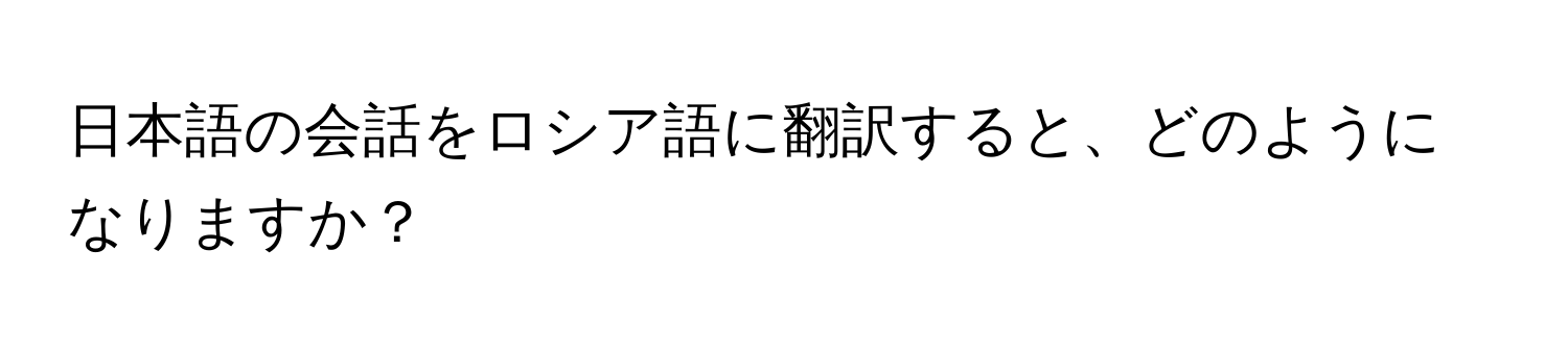 日本語の会話をロシア語に翻訳すると、どのようになりますか？