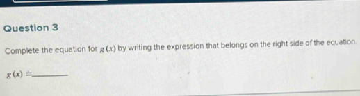 Complete the equation for g(x) by writing the expression that belongs on the right side of the equation. 
_ g(x)=