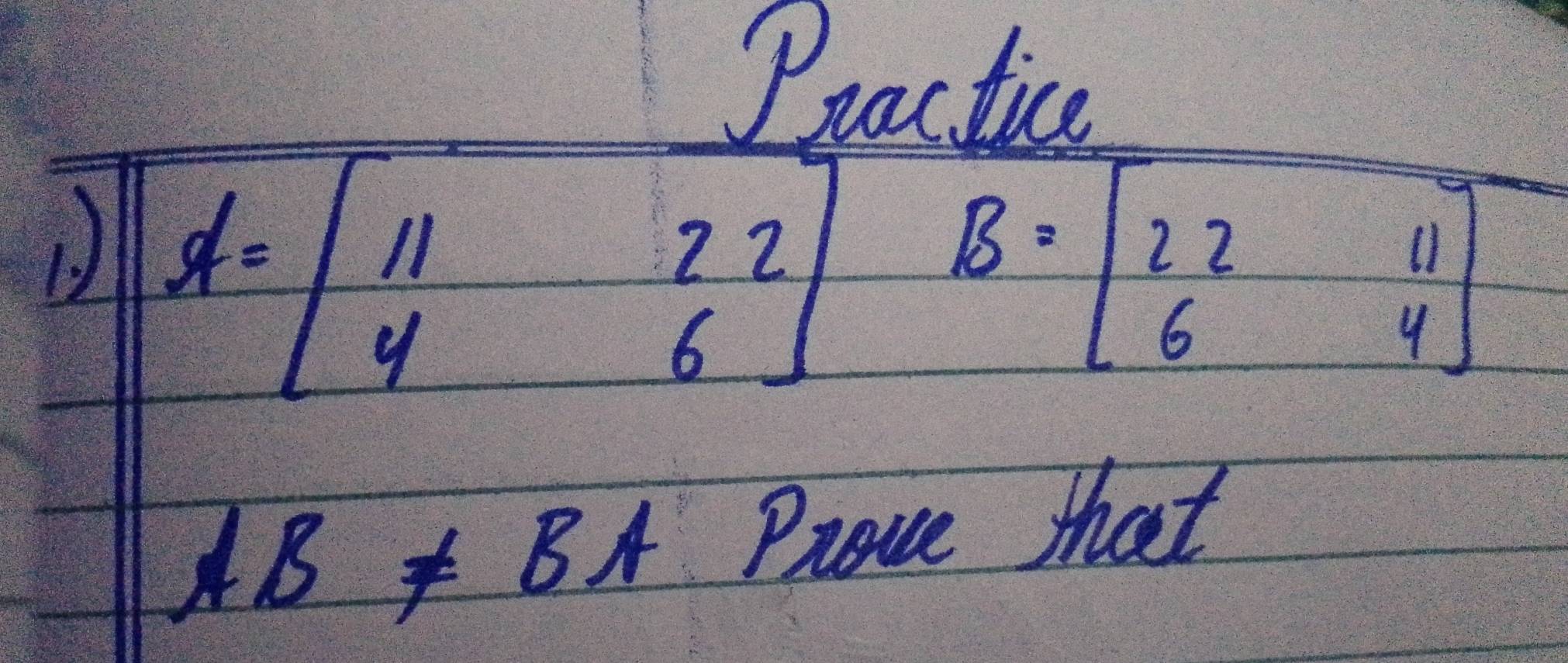 Practice
AB!= BA Prove that