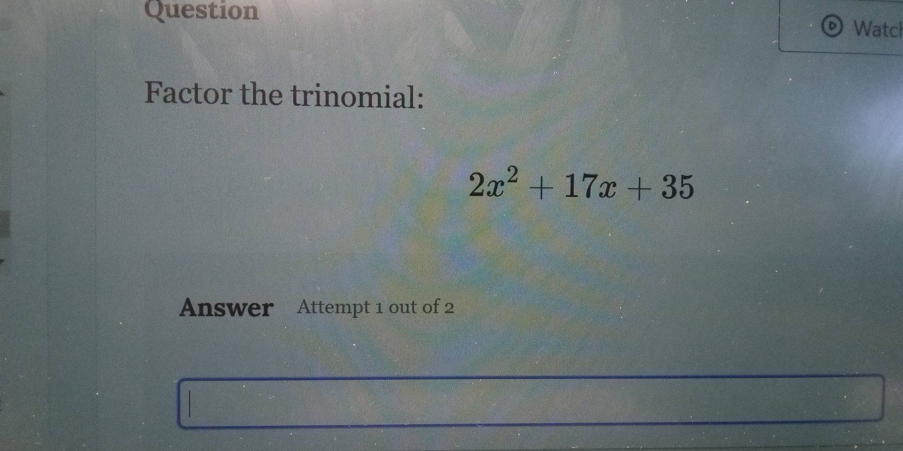 Question 
Watcl 
Factor the trinomial:
2x^2+17x+35
Answer Attempt 1 out of 2