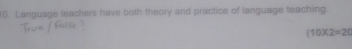Language teachers have both theory and practice of language teaching.
(10* 2=20