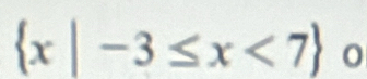  x|-3≤ x<7 0