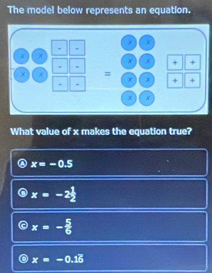 The model below represents an equation.
What value of x makes the equation true?
x=-0.5
x=-2 1/2 
x=- 5/6 
x=-0.16