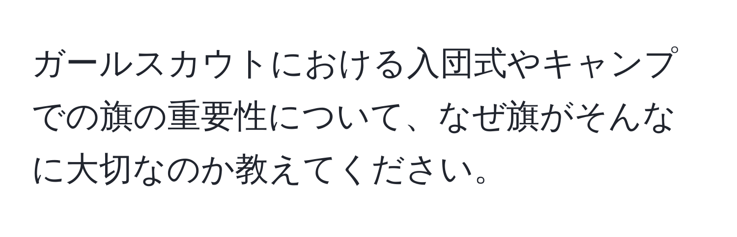 ガールスカウトにおける入団式やキャンプでの旗の重要性について、なぜ旗がそんなに大切なのか教えてください。