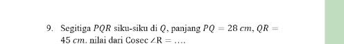 Segitiga PQR siku-siku di Q, panjang PQ=28cm, QR=
45 cm. nilai dari Cosec ∠ R= _