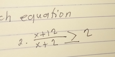 ch equation 
2.  (x+12)/x+2 ≥ 2