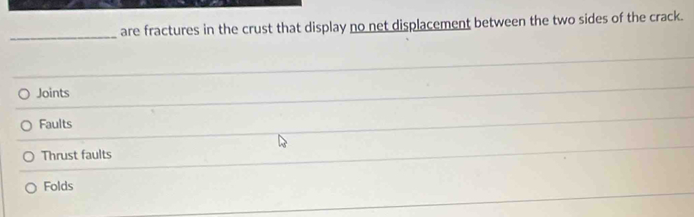 are fractures in the crust that display no net displacement between the two sides of the crack.
Joints
Faults
Thrust faults
Folds