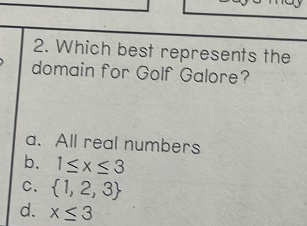 Which best represents the
domain for Golf Galore?
a. All real numbers
b. 1≤ x≤ 3
C.  1,2,3
d. x≤ 3