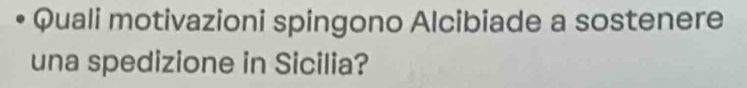 Quali motivazioni spingono Alcibiade a sostenere 
una spedizione in Sicilia?