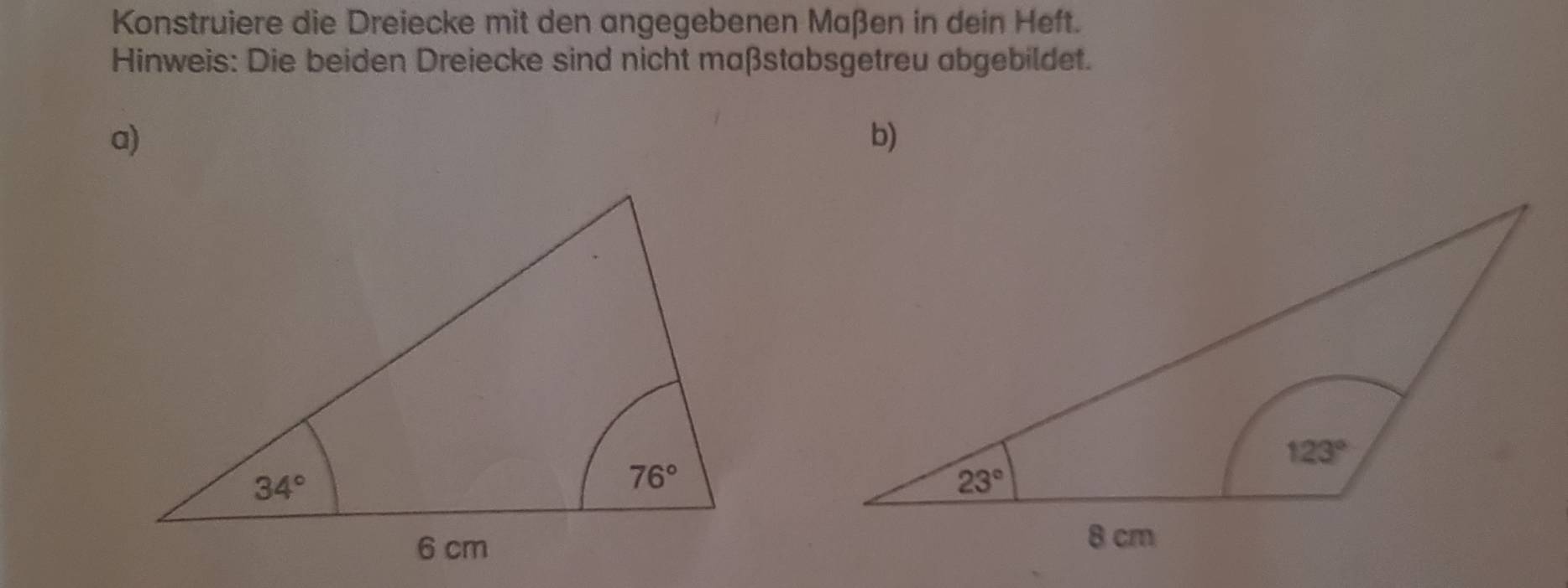 Konstruiere die Dreiecke mit den angegebenen Maßen in dein Heft.
Hinweis: Die beiden Dreiecke sind nicht maßstabsgetreu abgebildet.
a)
b)