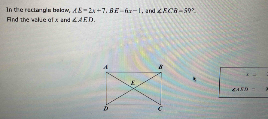 In the rectangle below, AE=2x+7, BE=6x-1 , and ∠ ECB=59°. 
Find the value of x and ∠ AED.
x=
∠ AED= 9