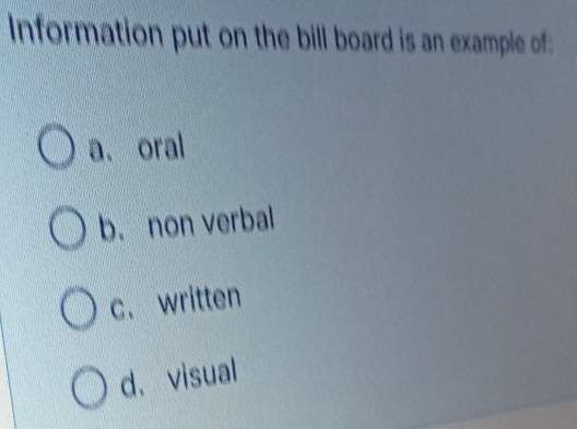 Information put on the bill board is an example of:
a. oral
b. non verbal
c. written
d、 visual