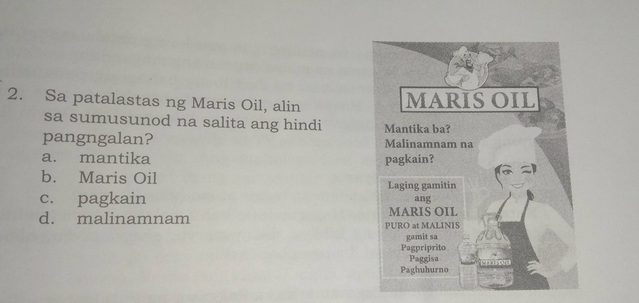 Sa patalastas ng Maris Oil, alin
sa sumusunod na salita ang hindi
pangngalan?
a. mantika
b. Maris Oil
c. pagkain
d. malinamnam