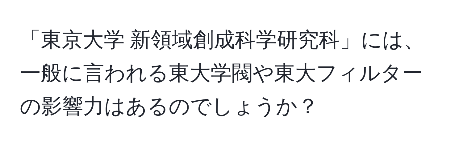 「東京大学 新領域創成科学研究科」には、一般に言われる東大学閥や東大フィルターの影響力はあるのでしょうか？