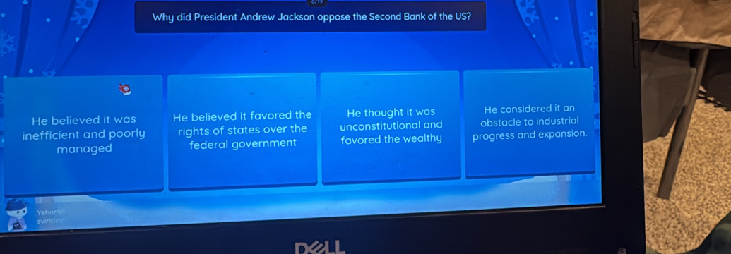 Why did President Andrew Jackson oppose the Second Bank of the US?
He believed it was He believed it favored the He thought it was He considered it an
inefficient and poorly rights of states over the unconstitutional and obstacle to industrial
managed federal government favored the wealthy progress and expansion.
Yehor
svirdo