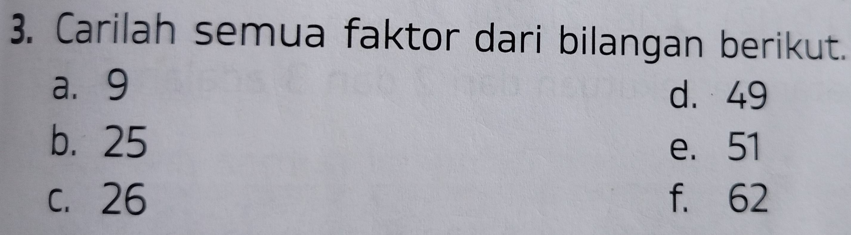 Carilah semua faktor dari bilangan berikut. 
a. 9
d. 49
b. 25
e. 51
c. 26 f. 62