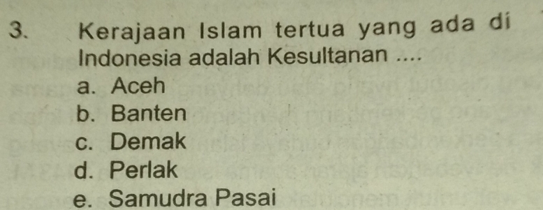 Kerajaan Islam tertua yang ada dí
Indonesia adalah Kesultanan ....
a.Aceh
b. Banten
c. Demak
d. Perlak
e. Samudra Pasai