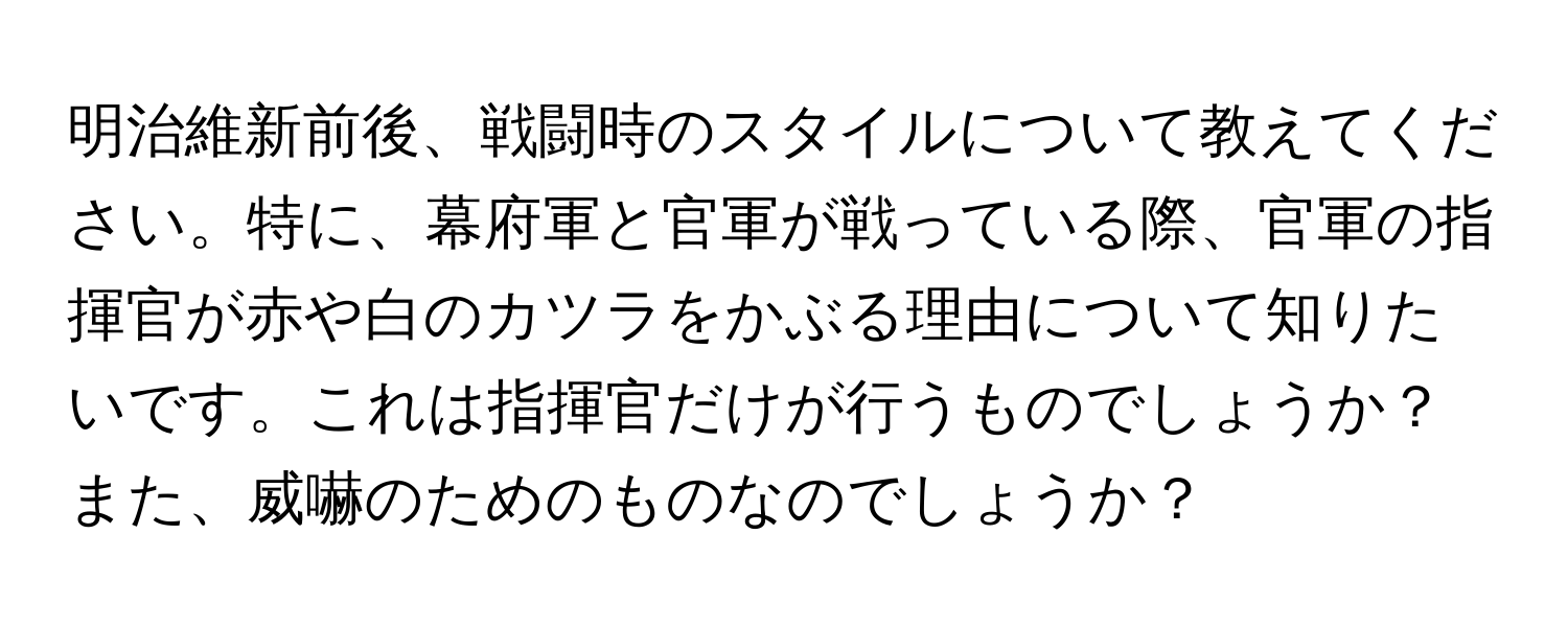 明治維新前後、戦闘時のスタイルについて教えてください。特に、幕府軍と官軍が戦っている際、官軍の指揮官が赤や白のカツラをかぶる理由について知りたいです。これは指揮官だけが行うものでしょうか？また、威嚇のためのものなのでしょうか？