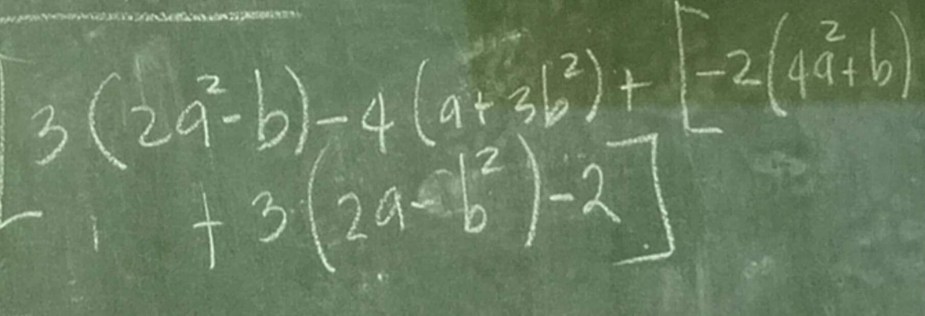 3(2a^2-b)-4(a+3b^2)+[-2(4a^2+b)
3(2a-b^2)-2]