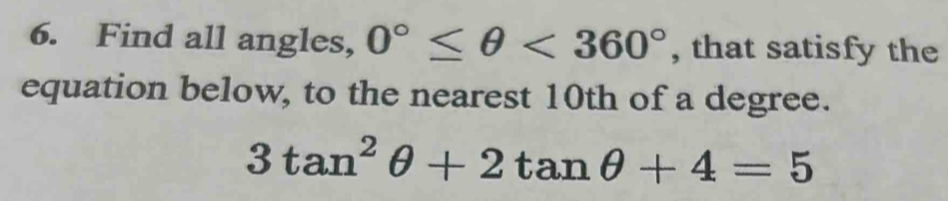 Find all angles, 0°≤ θ <360° , that satisfy the 
equation below, to the nearest 10th of a degree.
3tan^2θ +2tan θ +4=5