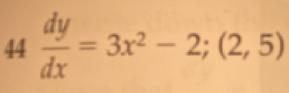 44 dy/dx =3x^2-2;(2,5)