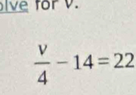 lve for v.
 v/4 -14=22