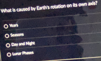 What is caused by Earth's rotation on its own axis?
Years
Seasons
Day and Night
Lunar Phases