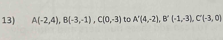 A(-2,4), B(-3,-1), C(0,-3) to A'(4,-2), B'(-1,-3), C'(-3,0)