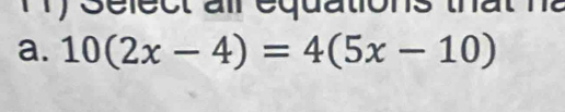 1 1 ) Select all équations that n 
a. 10(2x-4)=4(5x-10)