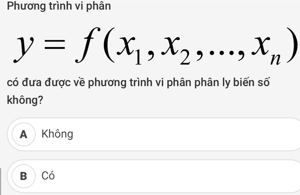 Phương trình vi phân
y=f(x_1,x_2,...,x_n)
có đưa được về phương trình vi phân phân ly biến số
không?
A Không
B Có