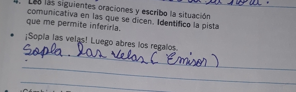 Leo las siguientes oraciones y escribo la situación 
comunicativa en las que se dicen. Identifico la pista 
que me permite inferirla. 
_ 
¡Sopla las velas! Luego abres los regalos. 
_ 
_