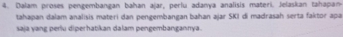 Dalam proses pengembangan bahan ajar, perlu adanya analisis materi. Jelaskan tahapan- 
tahapan dalam analisis materi dan pengembangan bahan ajar SKI di madrasah serta faktor apa 
saja yang perlu diperhatikan dalam pengembangannya.