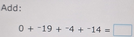 Add:
0+^-19+^-4+^-14=□