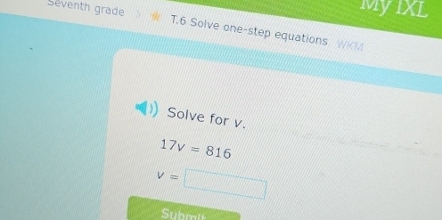 MyIXL 
Seventh grade T.6 Solve one-step equations WM 
Solve for v.
17v=816
v=
Submii