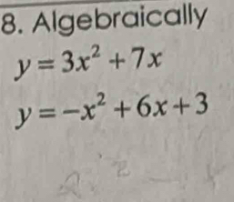 Algebraically
y=3x^2+7x
y=-x^2+6x+3