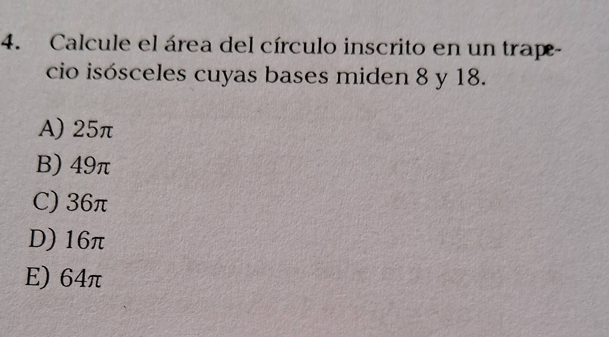 Calcule el área del círculo inscrito en un trap-
cio isósceles cuyas bases miden 8 y 18.
A) 25π
B) 49π
C) 36π
D) 16π
E) 64π