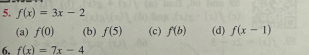 f(x)=3x-2
(a) f(0) (b) f(5) (c) f(b) (d) f(x-1)
6. f(x)=7x-4